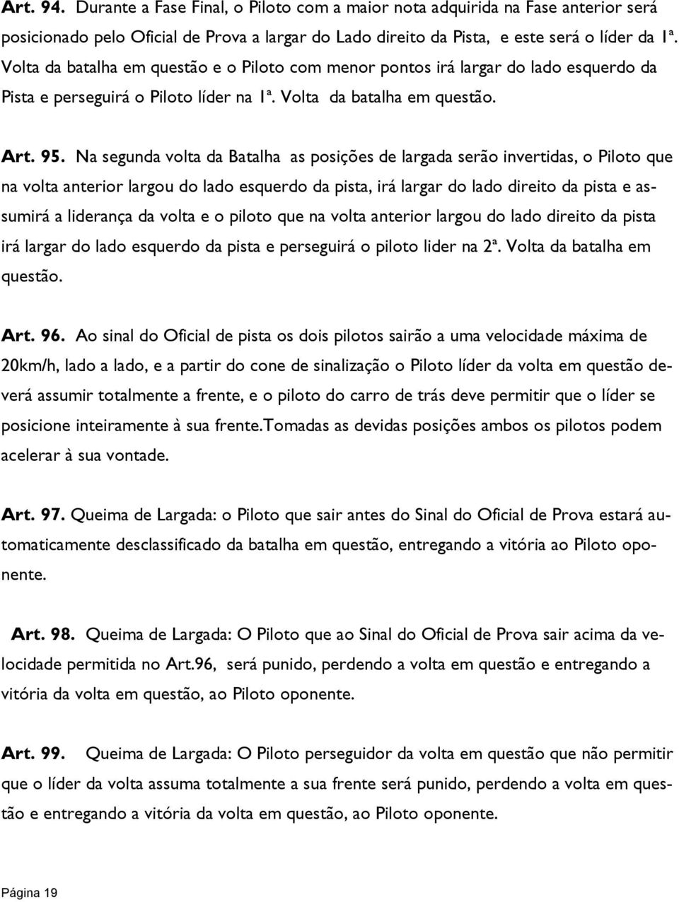 Na segunda volta da Batalha as posições de largada serão invertidas, o Piloto que na volta anterior largou do lado esquerdo da pista, irá largar do lado direito da pista e assumirá a liderança da