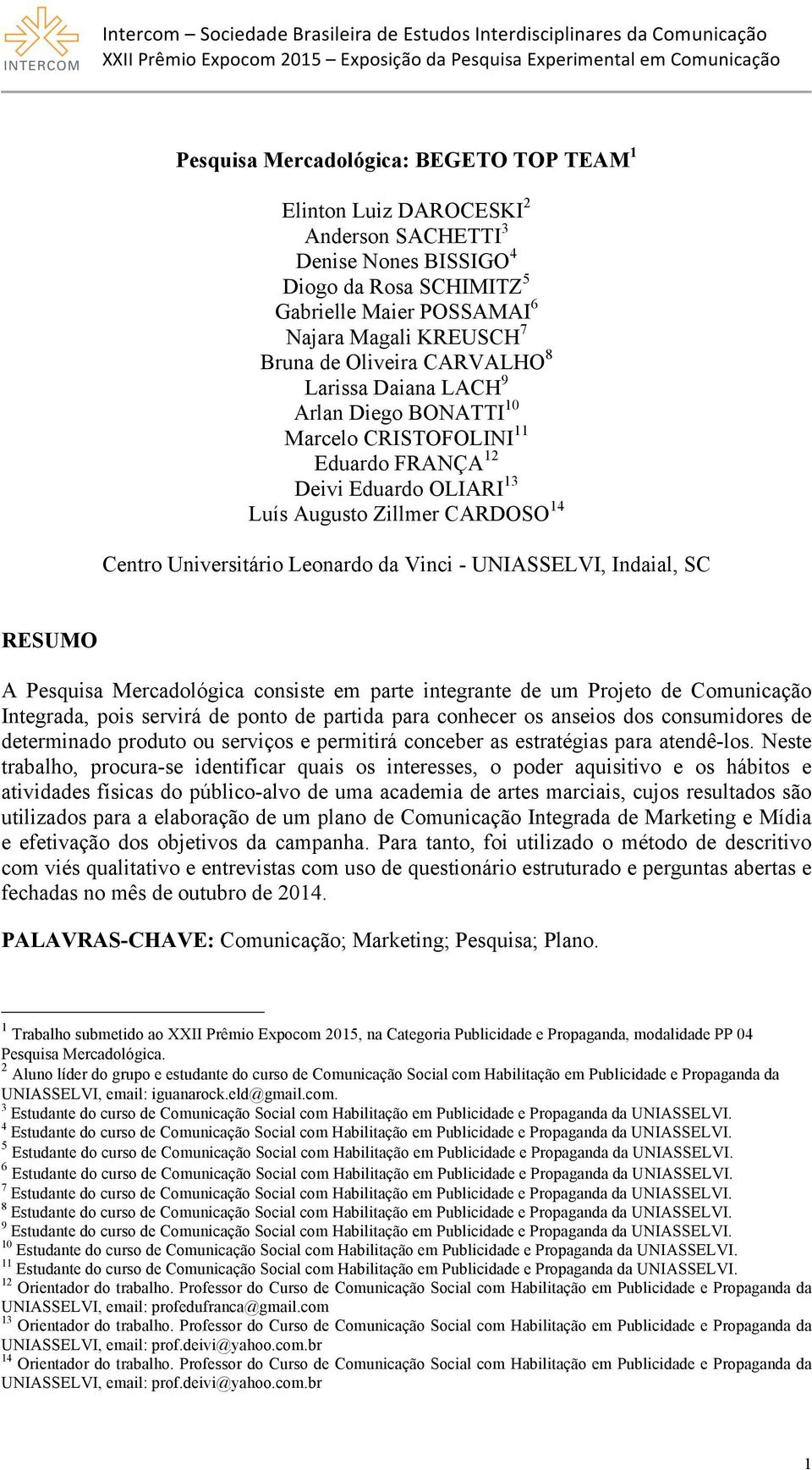 Vinci - UNIASSELVI, Indaial, SC RESUMO A Pesquisa Mercadológica consiste em parte integrante de um Projeto de Comunicação Integrada, pois servirá de ponto de partida para conhecer os anseios dos