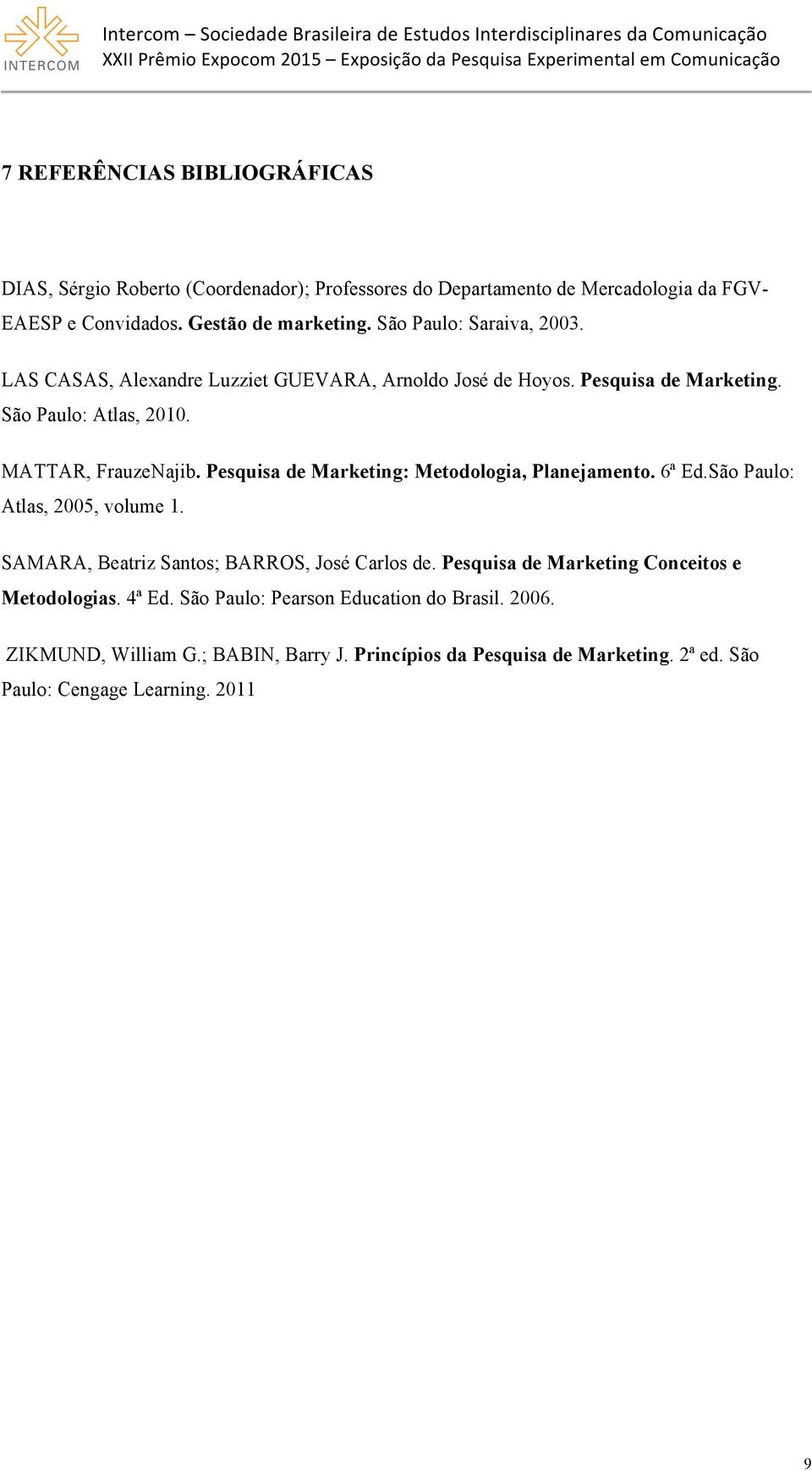 Pesquisa de Marketing: Metodologia, Planejamento. 6ª Ed.São Paulo: Atlas, 2005, volume 1. SAMARA, Beatriz Santos; BARROS, José Carlos de.
