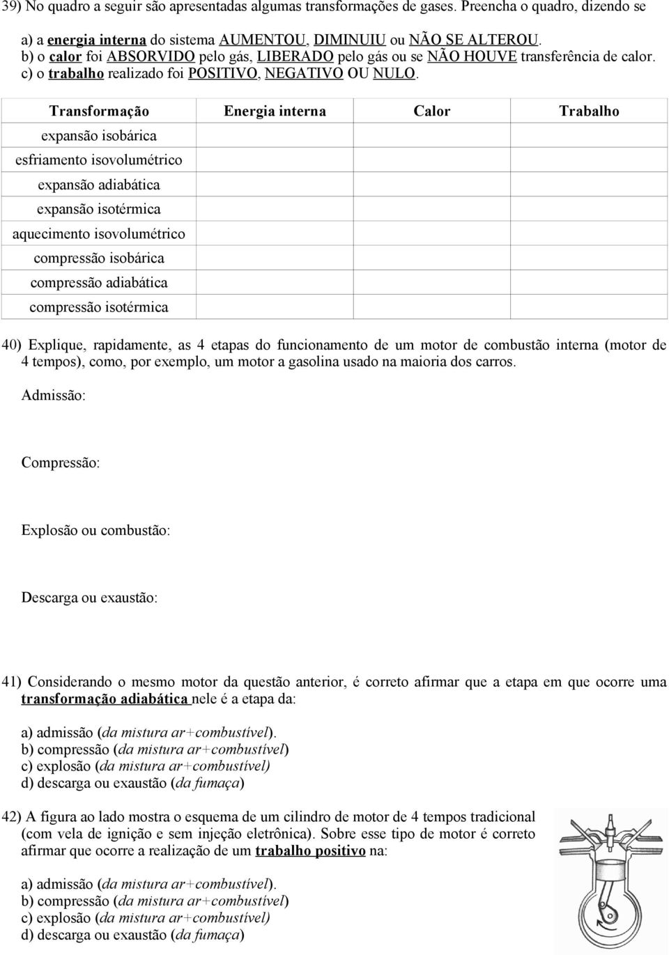 Transformação Energia interna Calor Trabalho expansão isobárica esfriamento isovolumétrico expansão adiabática expansão isotérmica aquecimento isovolumétrico compressão isobárica compressão