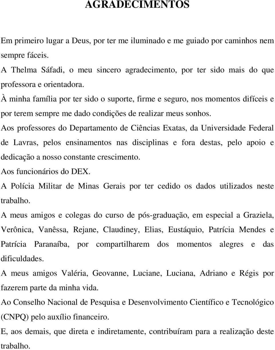 Aos professores do Deparameno de Ciências Exaas, da Universidade Federal de Lavras, pelos ensinamenos nas disciplinas e fora desas, pelo apoio e dedicação a nosso consane crescimeno.