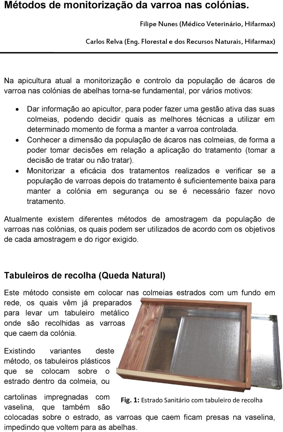 informação ao apicultor, para poder fazer uma gestão ativa das suas colmeias, podendo decidir quais as melhores técnicas a utilizar em determinado momento de forma a manter a varroa controlada.