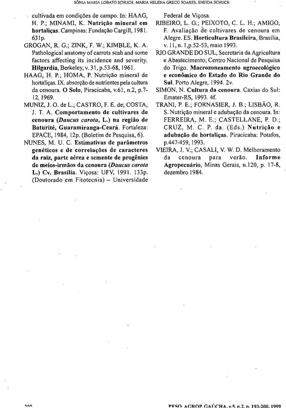Nutrição mineral de hortaliças. IX. absorção de nutrientes pela cultura da cenoura. O Solo, Piracicaba, v.61, n.2, p.7-12, 1969. MUNIZ, J. O. de L.; CASTRO, F. E. de; COSTA, J. T. A.
