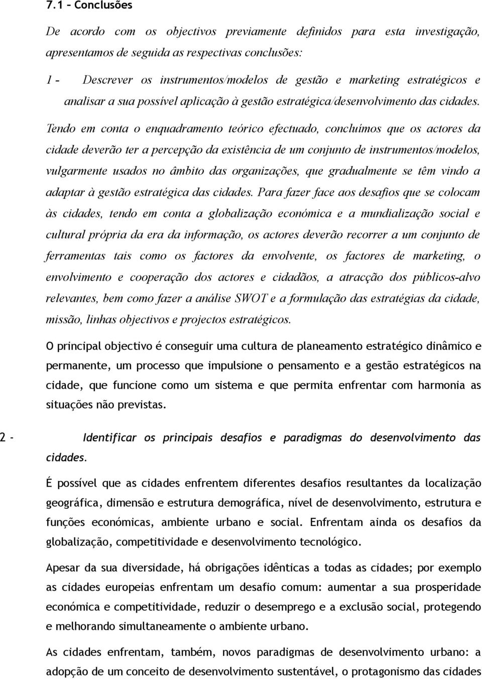 Tendo em conta o enquadramento teórico efectuado, concluímos que os actores da cidade deverão ter a percepção da existência de um conjunto de instrumentos/modelos, vulgarmente usados no âmbito das