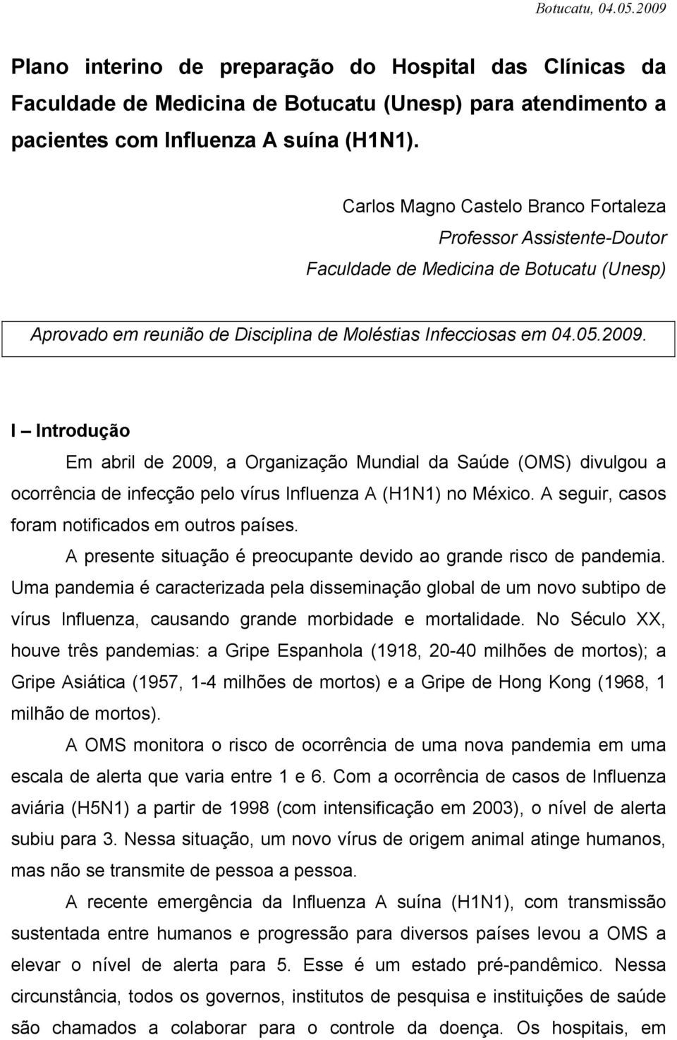 I Introdução Em abril de 2009, a Organização Mundial da Saúde (OMS) divulgou a ocorrência de infecção pelo vírus Influenza A (H1N1) no México. A seguir, casos foram notificados em outros países.