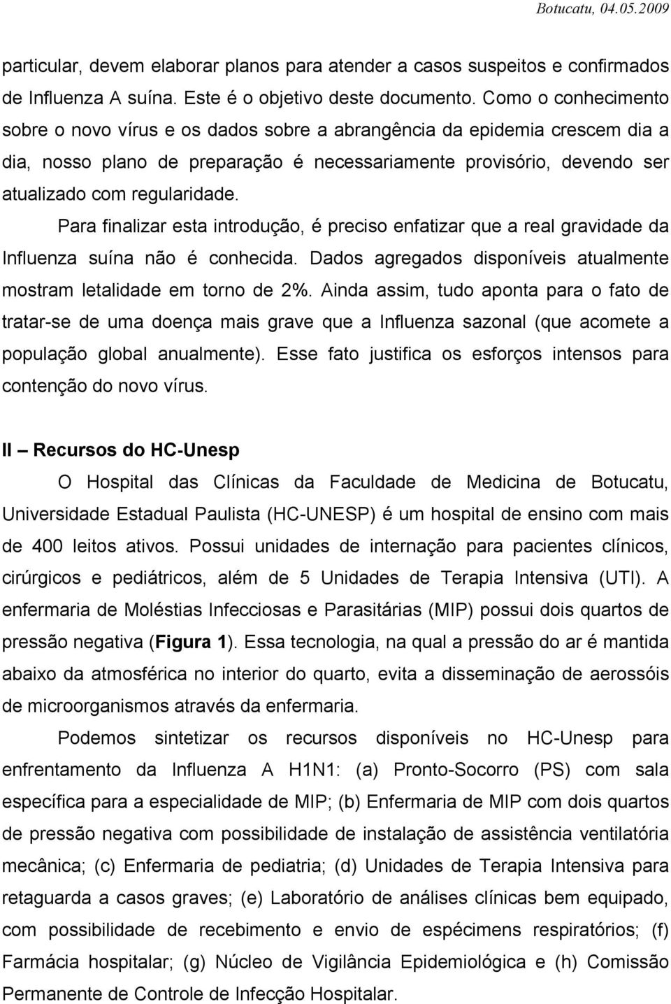 Para finalizar esta introdução, é preciso enfatizar que a real gravidade da Influenza suína não é conhecida. Dados agregados disponíveis atualmente mostram letalidade em torno de 2%.