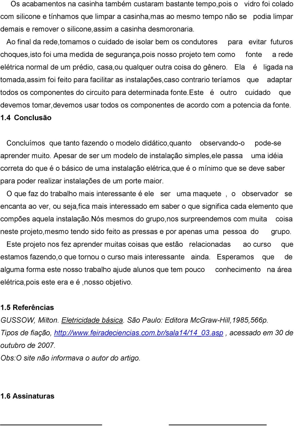 Ao final da rede,tomamos o cuidado de isolar bem os condutores para evitar futuros choques,isto foi uma medida de segurança,pois nosso projeto tem como fonte a rede elétrica normal de um prédio,