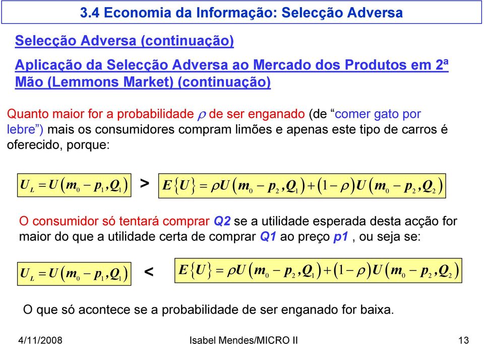 desta acção for maior do que a utilidade certa de comprar Q1 ao preço p1, ou seja se: L = ( 0 1 1) > E{ U} = ρu( m p,q ) + ( 1 ρ) U( m p,q ) U U m p,q = ( ) < E{