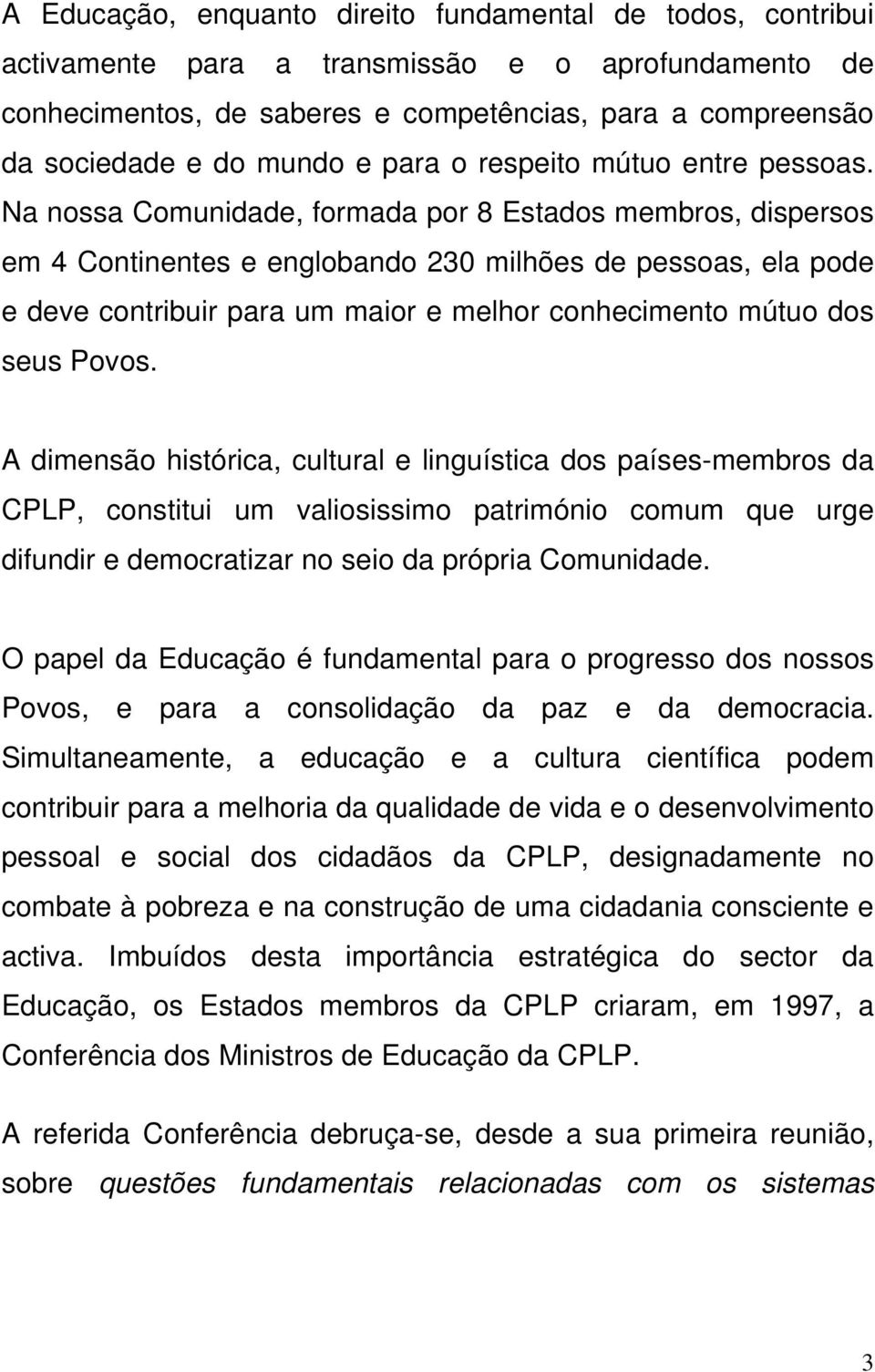 Na nossa Comunidade, formada por 8 Estados membros, dispersos em 4 Continentes e englobando 230 milhões de pessoas, ela pode e deve contribuir para um maior e melhor conhecimento mútuo dos seus Povos.