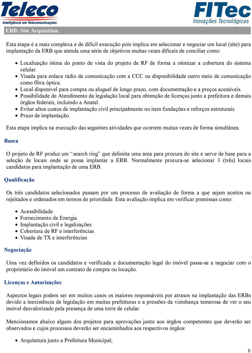 Visada para enlace rádio de comunicação com a CCC ou disponibilidade outro meio de comunicação como fibra óptica.