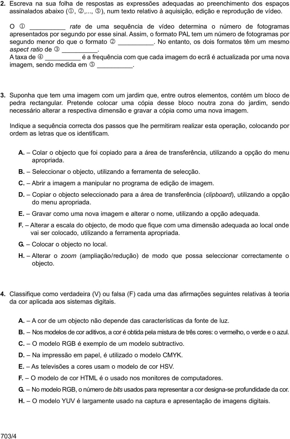 No entanto, os dois formatos têm um mesmo aspect ratio de 3. A taxa de 4 é a frequência com que cada imagem do ecrã é actualizada por uma nova imagem, sendo medida em 5. 3. Suponha que tem uma imagem com um jardim que, entre outros elementos, contém um bloco de pedra rectangular.