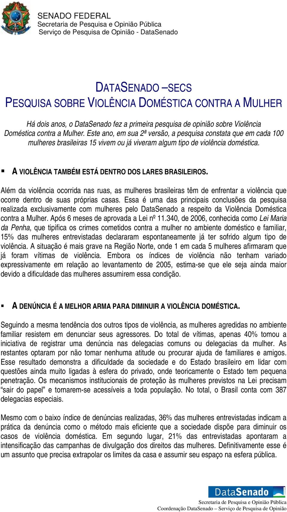 Além da violência ocorrida nas ruas, as mulheres brasileiras têm de enfrentar a violência que ocorre dentro de suas próprias casas.