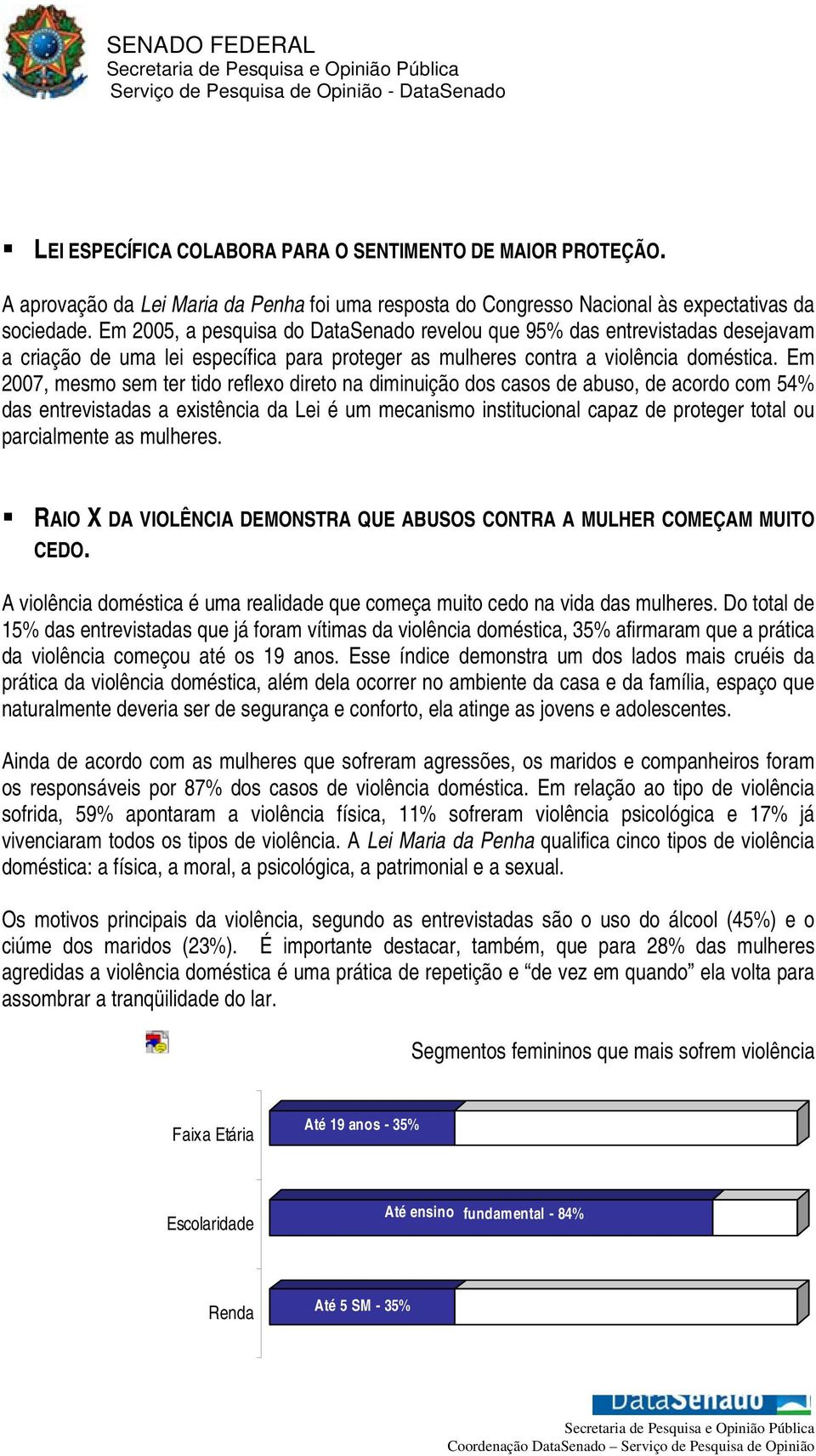 Em 2007, mesmo sem ter tido reflexo direto na diminuição dos casos de abuso, de acordo com 54% das entrevistadas a existência da Lei é um mecanismo institucional capaz de proteger total ou