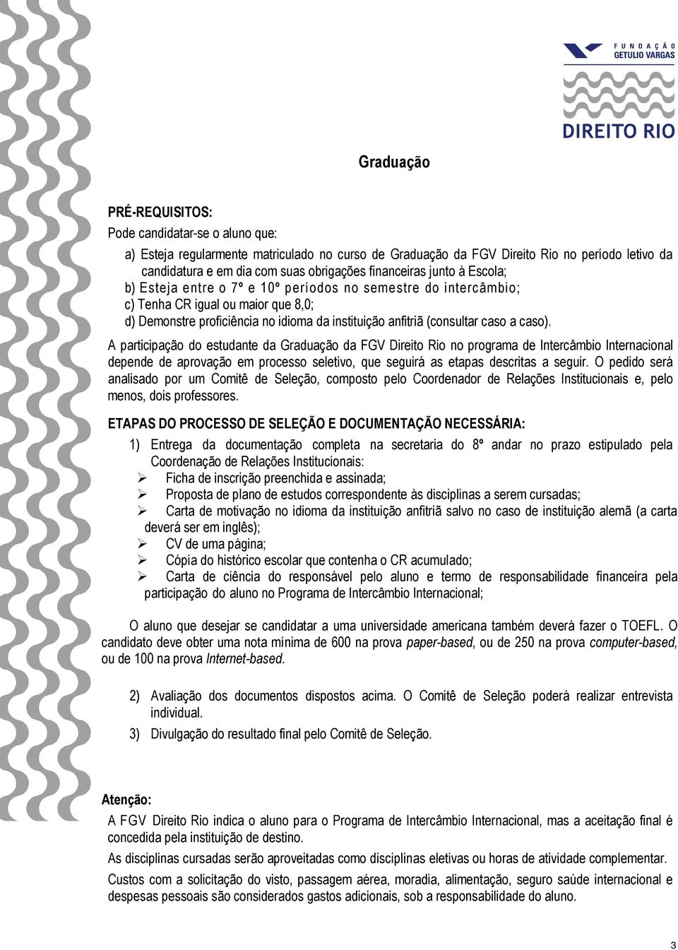 caso a caso). A participação do estudante da Graduação da FGV Direito Rio no programa de Intercâmbio Internacional depende de aprovação em processo seletivo, que seguirá as etapas descritas a seguir.