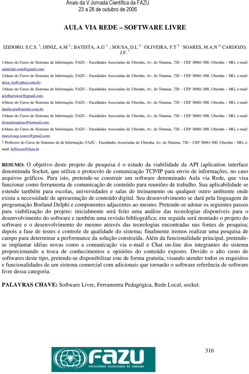 do Tutunas, 720 CEP 38061-500, Uberaba MG, e-mail: drica_ka@yahoo.com.br; 3Aluno do Curso de Sistemas de Informação, FAZU - Faculdades Associadas de Uberaba, Av.