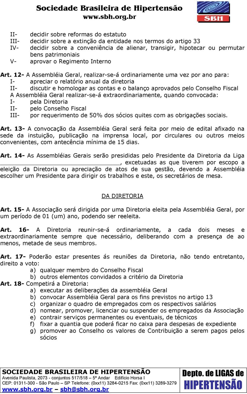 12- A Assembléia Geral, realizar-se-á ordinariamente uma vez por ano para: I- apreciar o relatório anual da diretoria II- discutir e homologar as contas e o balanço aprovados pelo Conselho Fiscal A