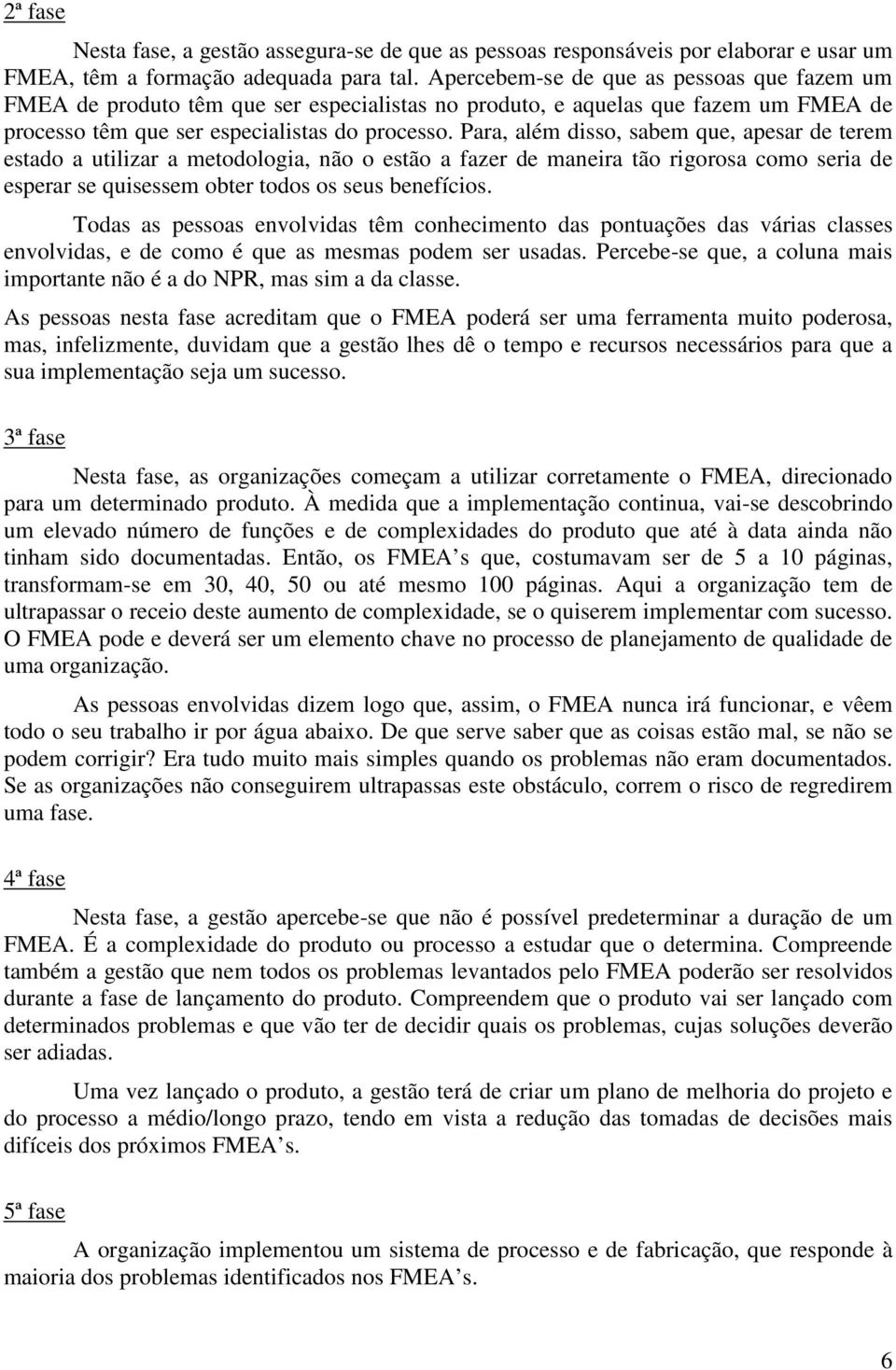 Para, além disso, sabem que, apesar de terem estado a utilizar a metodologia, não o estão a fazer de maneira tão rigorosa como seria de esperar se quisessem obter todos os seus benefícios.