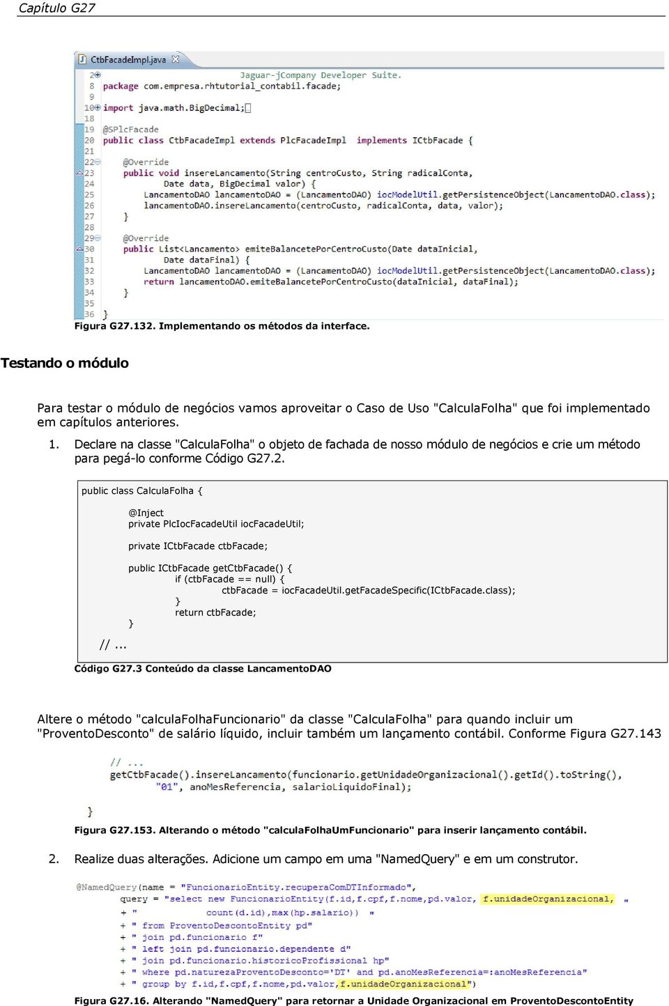 Declare na classe "CalculaFolha" o objeto de fachada de nosso módulo de negócios e crie um método para pegá-lo conforme Código G27.2. public class CalculaFolha { //.