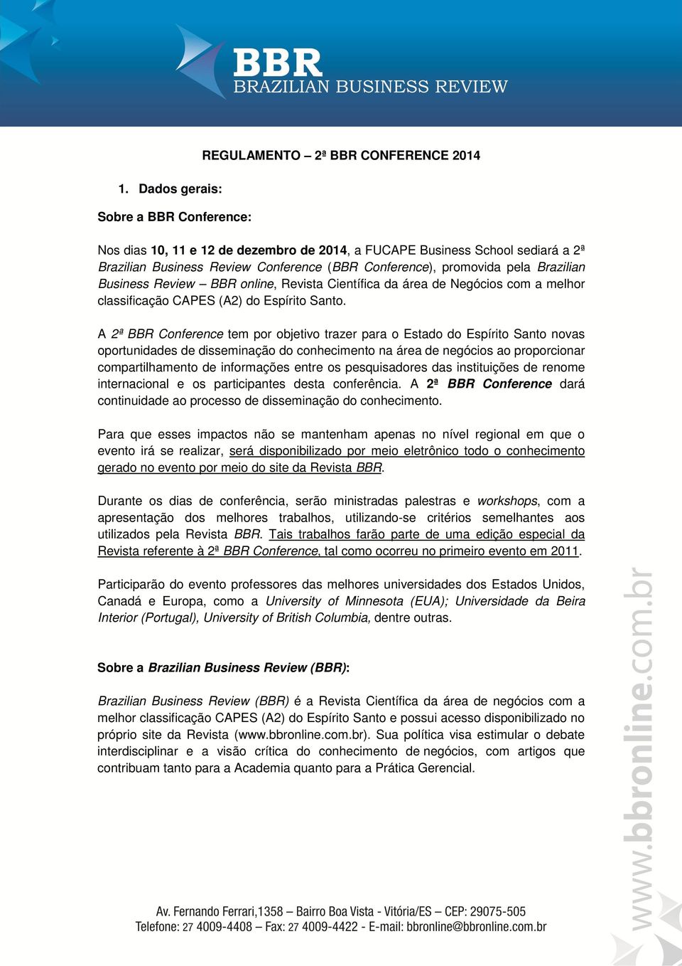 A 2ª BBR Conference tem por objetivo trazer para o Estado do Espírito Santo novas oportunidades de disseminação do conhecimento na área de negócios ao proporcionar compartilhamento de informações