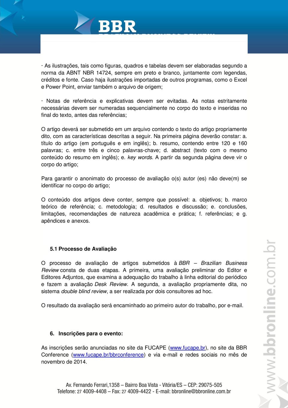 As notas estritamente necessárias devem ser numeradas sequencialmente no corpo do texto e inseridas no final do texto, antes das referências; O artigo deverá ser submetido em um arquivo contendo o