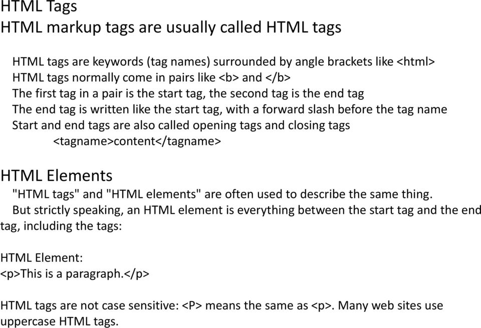 and closing tags <tagname>content</tagname> HTML Elements "HTML tags" and "HTML elements" are often used to describe the same thing.