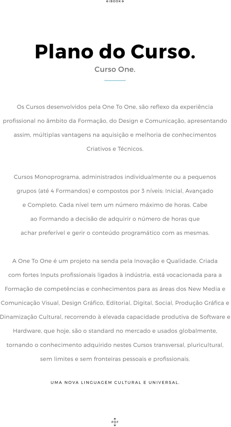 conhecimentos Criativos e Técnicos. Cursos Monoprograma, administrados individualmente ou a pequenos grupos (até 4 Formandos) e compostos por 3 níveis: Inicial, Avançado e Completo.