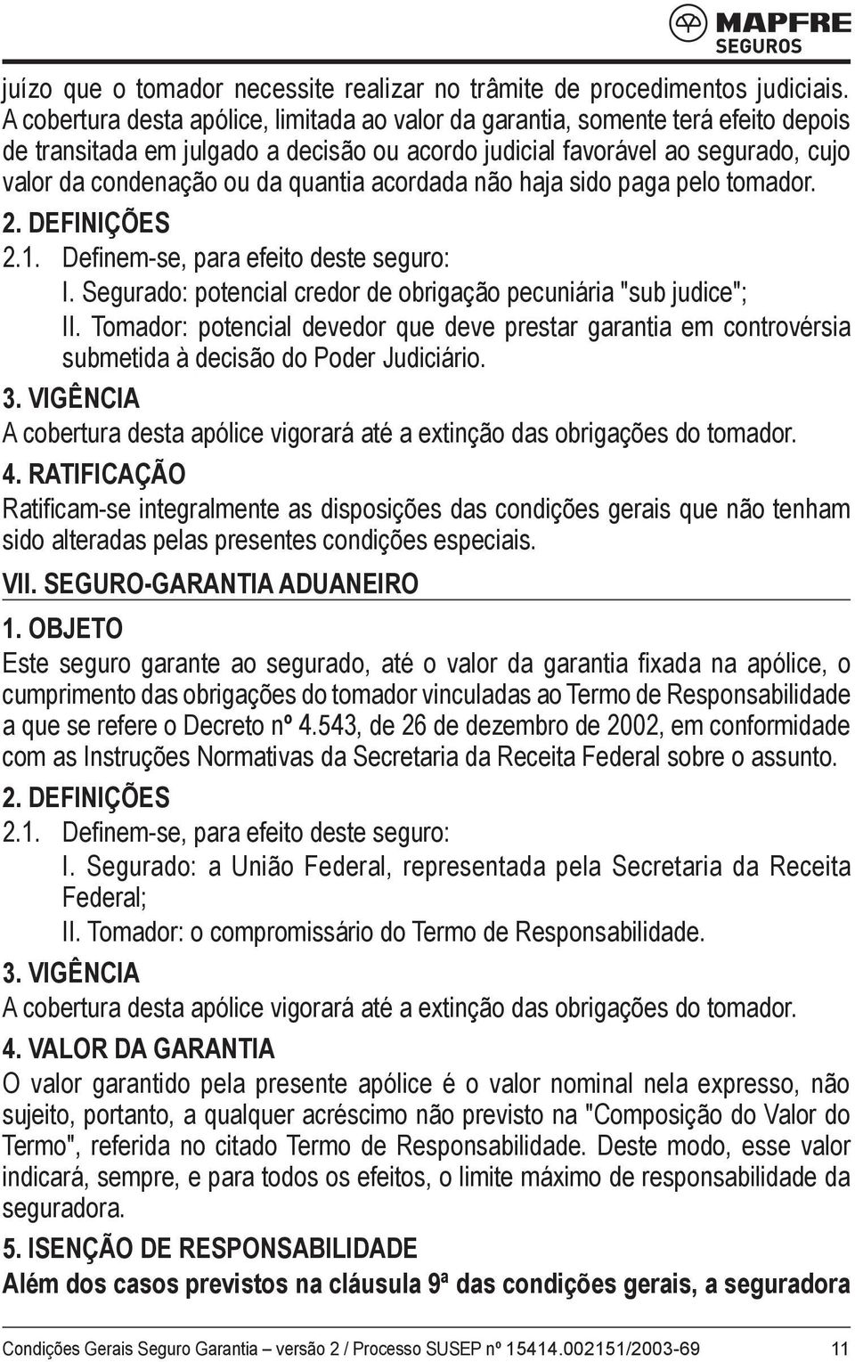 quantia acordada não haja sido paga pelo tomador. 2. DEFINIÇÕES 2.1. Definem-se, para efeito deste seguro: I. Segurado: potencial credor de obrigação pecuniária "sub judice"; II.