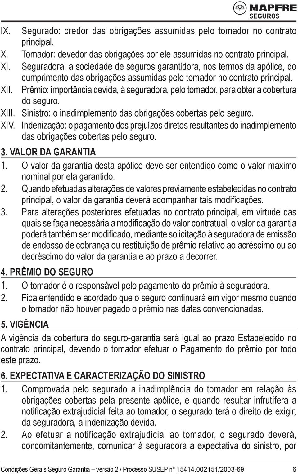 Prêmio: importância devida, à seguradora, pelo tomador, para obter a cobertura do seguro. XIII. Sinistro: o inadimplemento das obrigações cobertas pelo seguro. XIV.