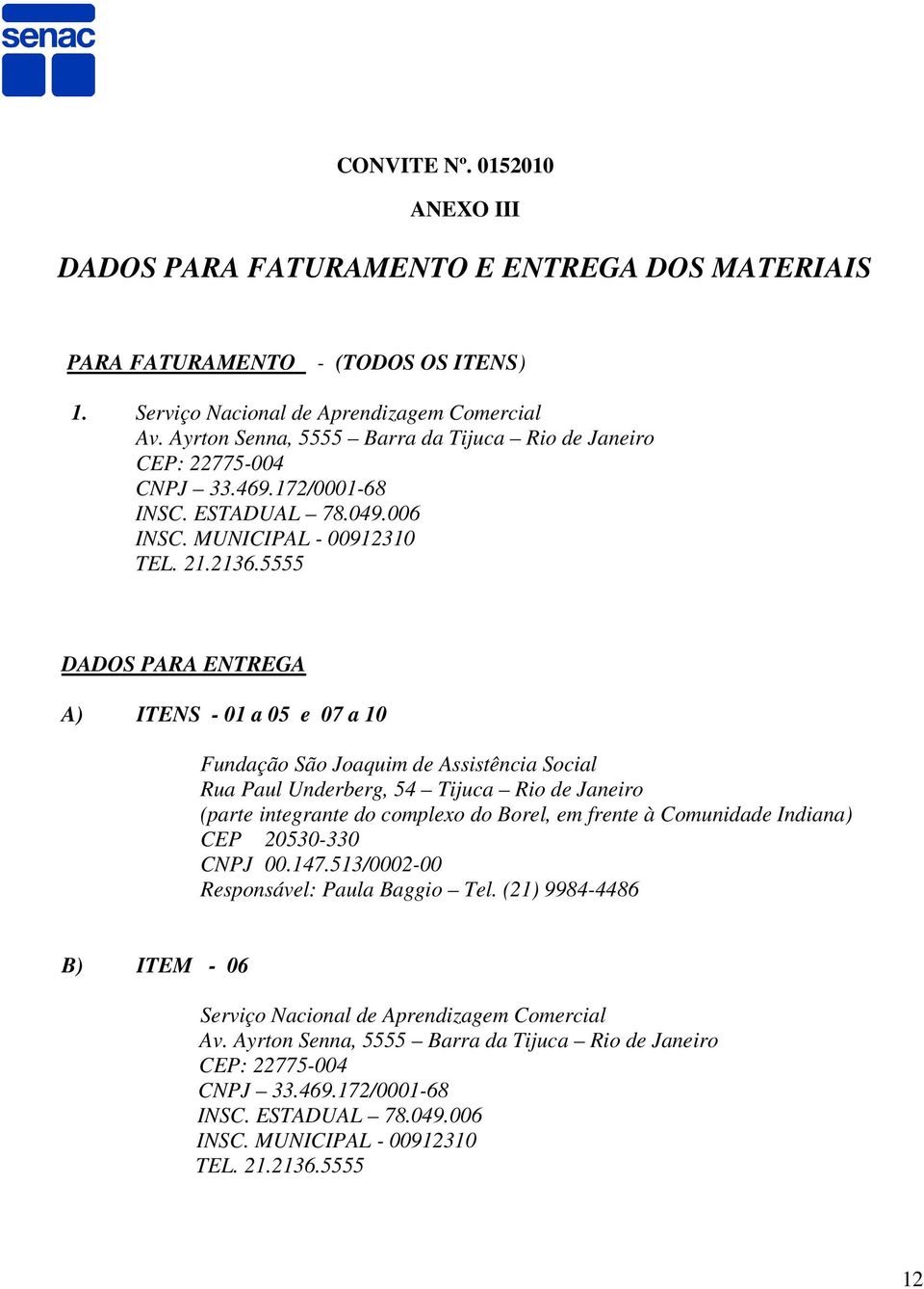 5555 DADOS PARA ENTREGA A) ITENS - a 05 e 07 a 10 Fundação São Joaquim de Assistência Social Rua Paul Underberg, 54 Tijuca Rio de Janeiro (parte integrante do complexo do Borel, em frente à