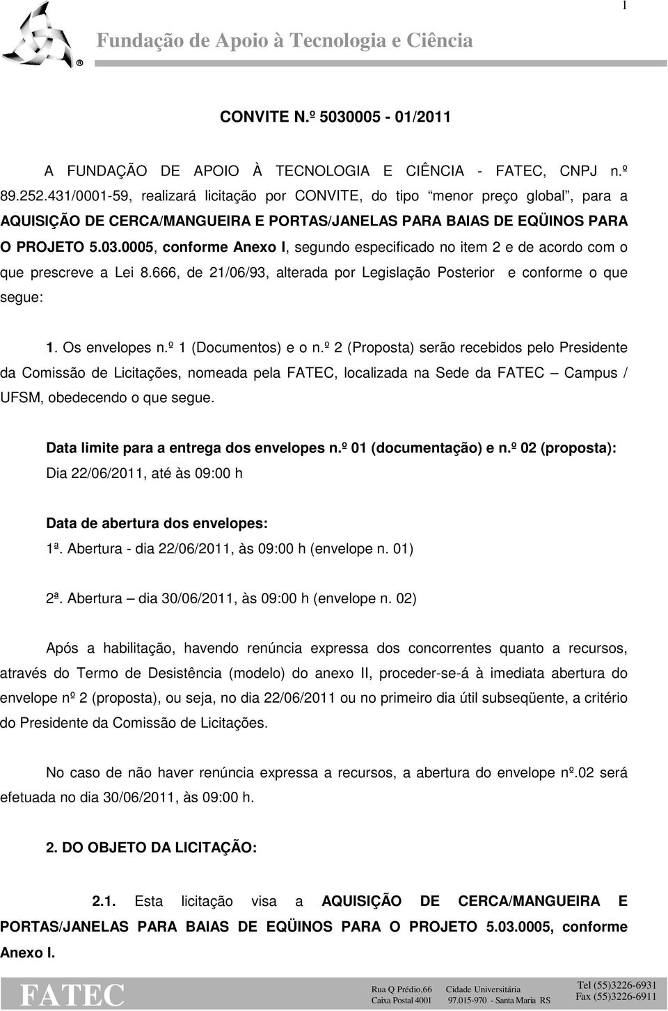 0005, conforme Anexo I, segundo especificado no item 2 e de acordo com o que prescreve a Lei 8.666, de 21/06/93, alterada por Legislação Posterior e conforme o que segue: 1. Os envelopes n.