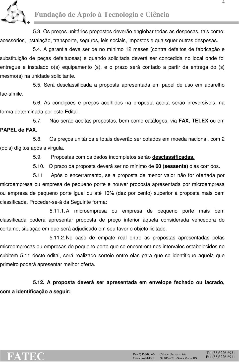 (s), e o prazo será contado a partir da entrega do (s) mesmo(s) na unidade solicitante. 5.5. Será desclassificada a proposta apresentada em papel de uso em aparelho fac-símile. 5.6.