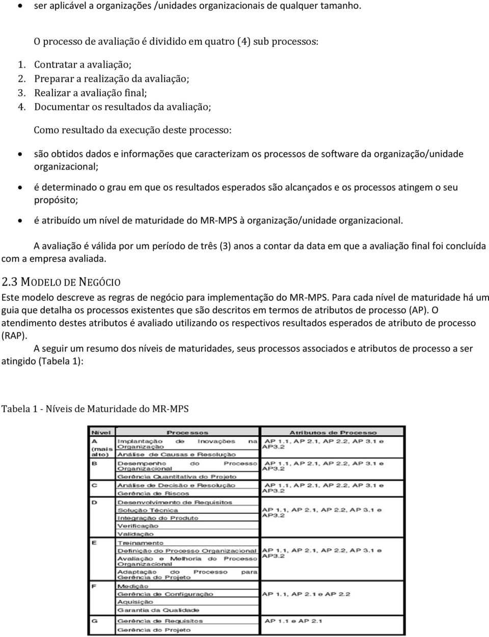 Documentar os resultados da avaliação; Como resultado da execução deste processo: são obtidos dados e informações que caracterizam os processos de software da organização/unidade organizacional; é