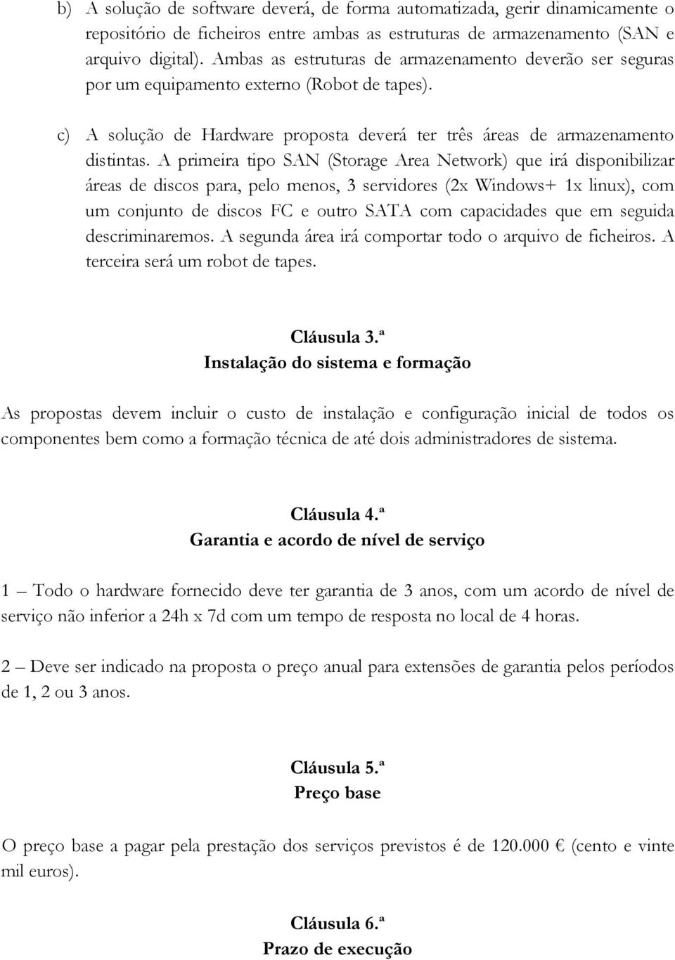 A primeira tipo SAN (Storage Area Network) que irá disponibilizar áreas de discos para, pelo menos, 3 servidores (2x Windows+ 1x linux), com um conjunto de discos FC e outro SATA com capacidades que