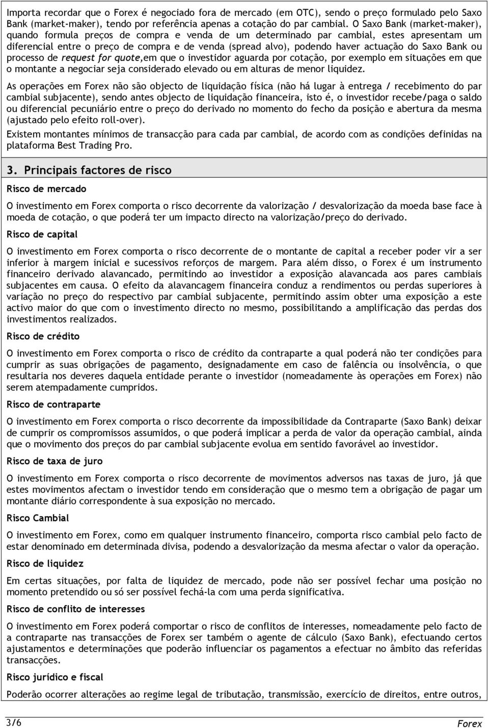 actuação do Saxo Bank ou processo de request for quote,em que o investidor aguarda por cotação, por exemplo em situações em que o montante a negociar seja considerado elevado ou em alturas de menor