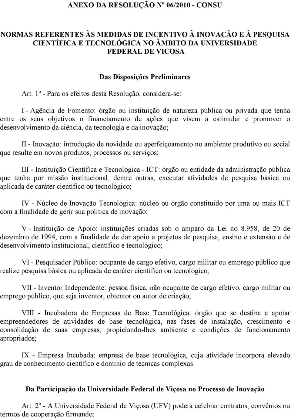 1º - Para os efeitos desta Resolução, considera-se: I - Agência de Fomento: órgão ou instituição de natureza pública ou privada que tenha entre os seus objetivos o financiamento de ações que visem a