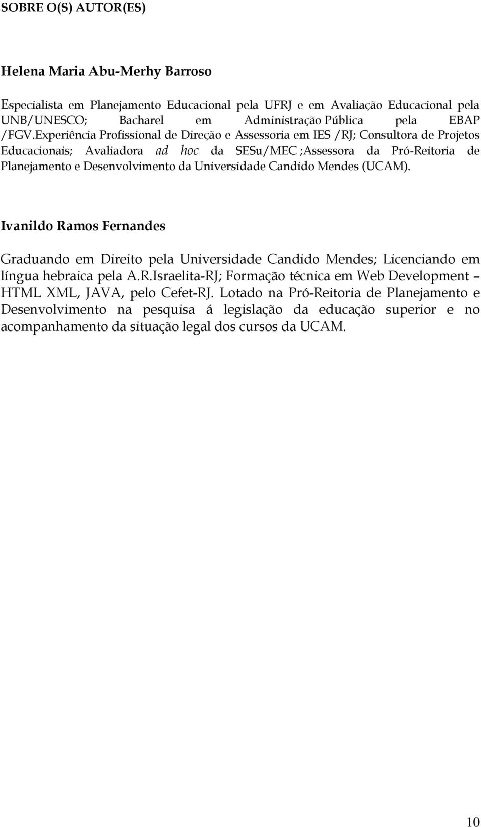 Universidade Candido Mendes (UCAM). Ivanildo Ramos Fernandes Graduando em Direito pela Universidade Candido Mendes; Licenciando em língua hebraica pela A.R.Israelita-RJ; Formação técnica em Web Development HTML XML, JAVA, pelo Cefet-RJ.