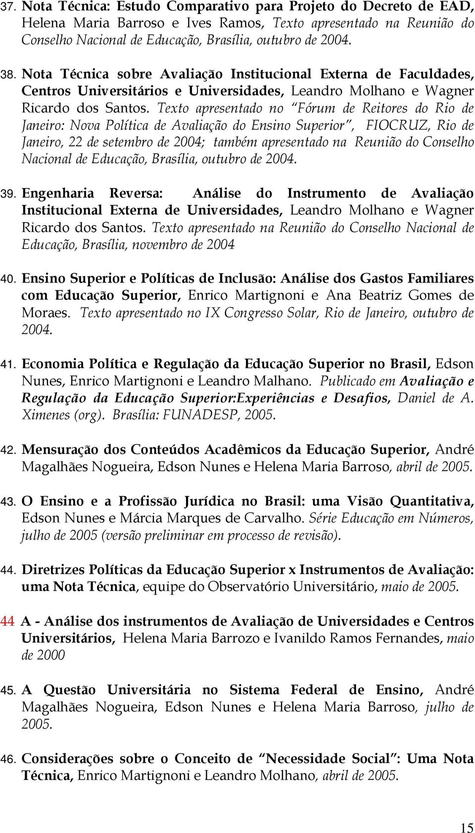 Texto apresentado no Fórum de Reitores do Rio de Janeiro: Nova Política de Avaliação do Ensino Superior, FIOCRUZ, Rio de Janeiro, 22 de setembro de 2004; também apresentado na Reunião do Conselho