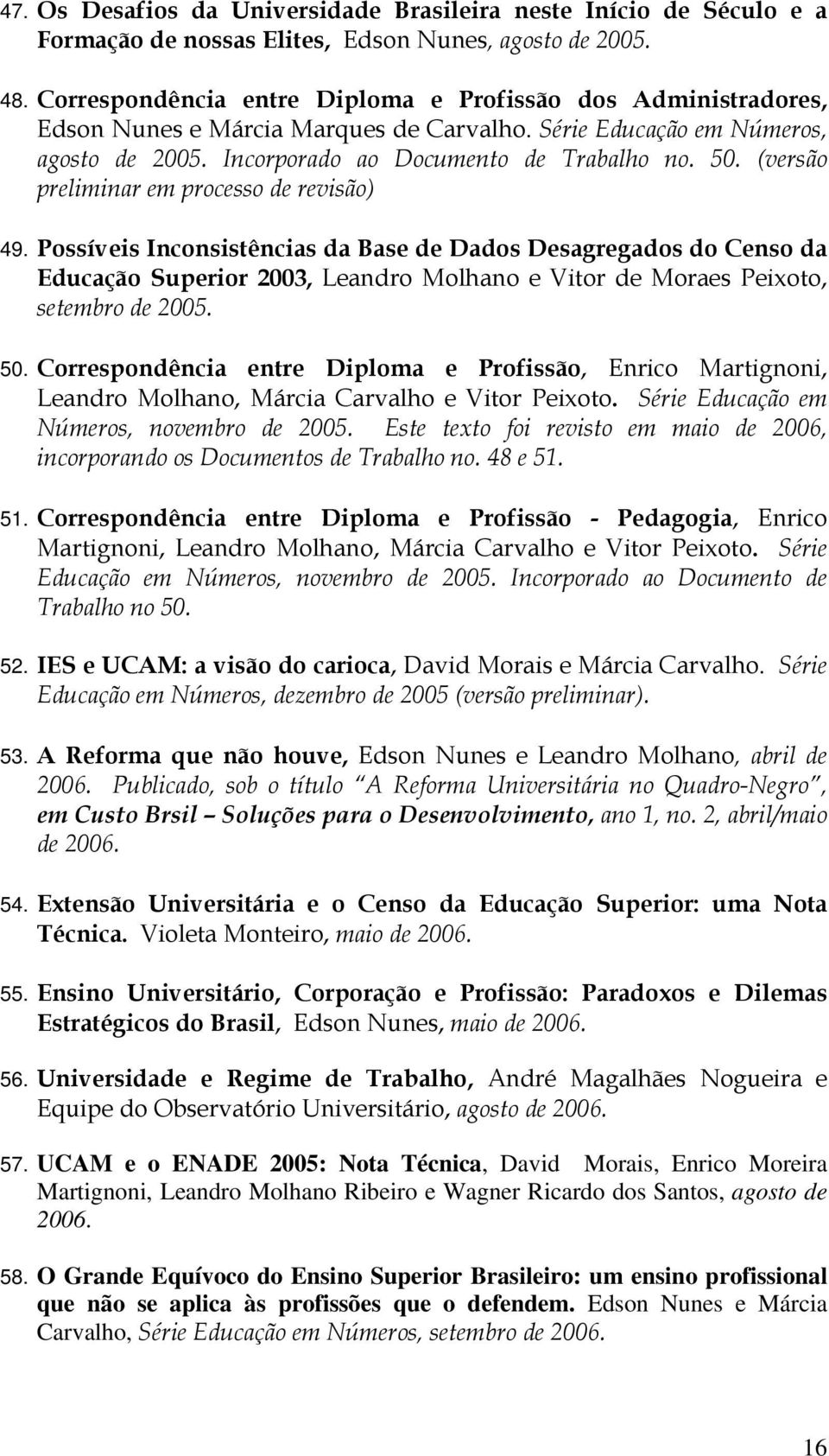 (versão preliminar em processo de revisão) 49. Possíveis Inconsistências da Base de Dados Desagregados do Censo da Educação Superior 2003, Leandro Molhano e Vitor de Moraes Peixoto, setembro de 2005.