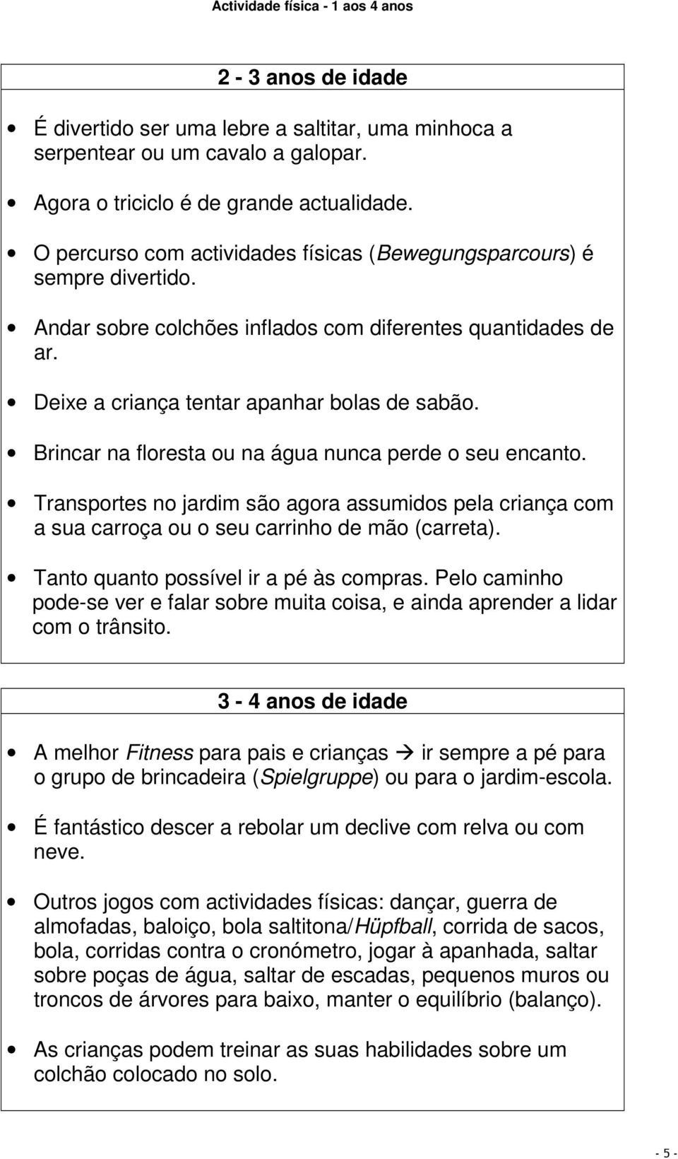 Brincar na floresta ou na água nunca perde o seu encanto. Transportes no jardim são agora assumidos pela criança com a sua carroça ou o seu carrinho de mão (carreta).