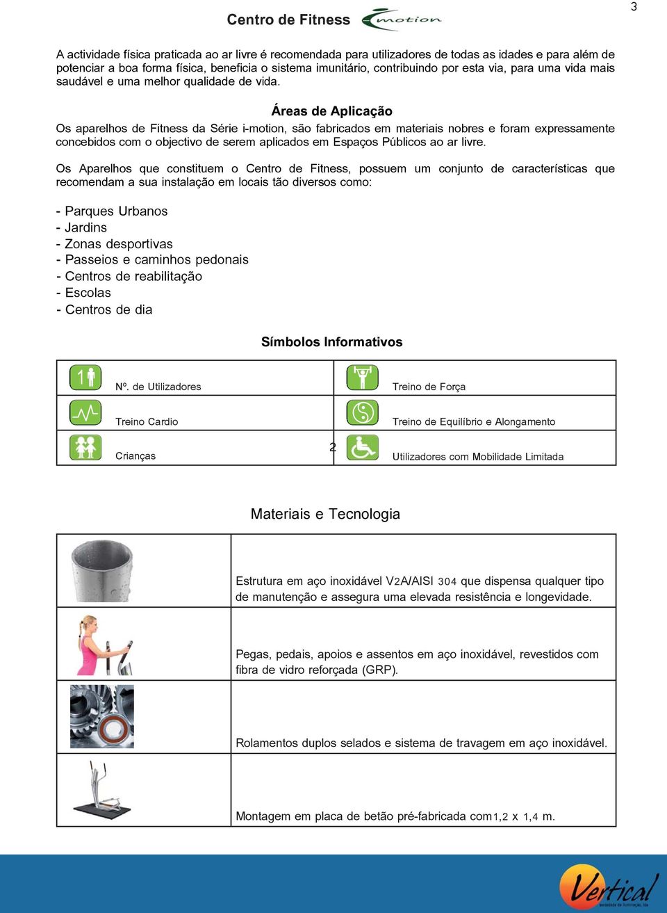 Áreas de Aplicação Os aparelhos de Fitness da Série i-motion, são fabricados em materiais nobres e foram expressamente concebidos com o objectivo de serem aplicados em Espaços Públicos ao ar livre.