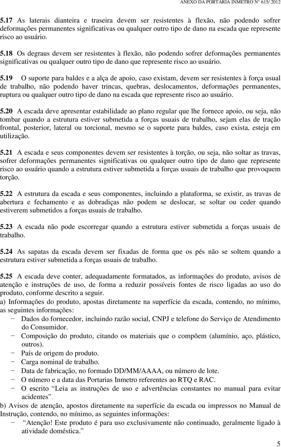 18 Os degraus devem ser resistentes à flexão, não podendo sofrer deformações permanentes significativas ou qualquer outro tipo de dano que represente risco ao 19 O suporte para baldes e a alça de