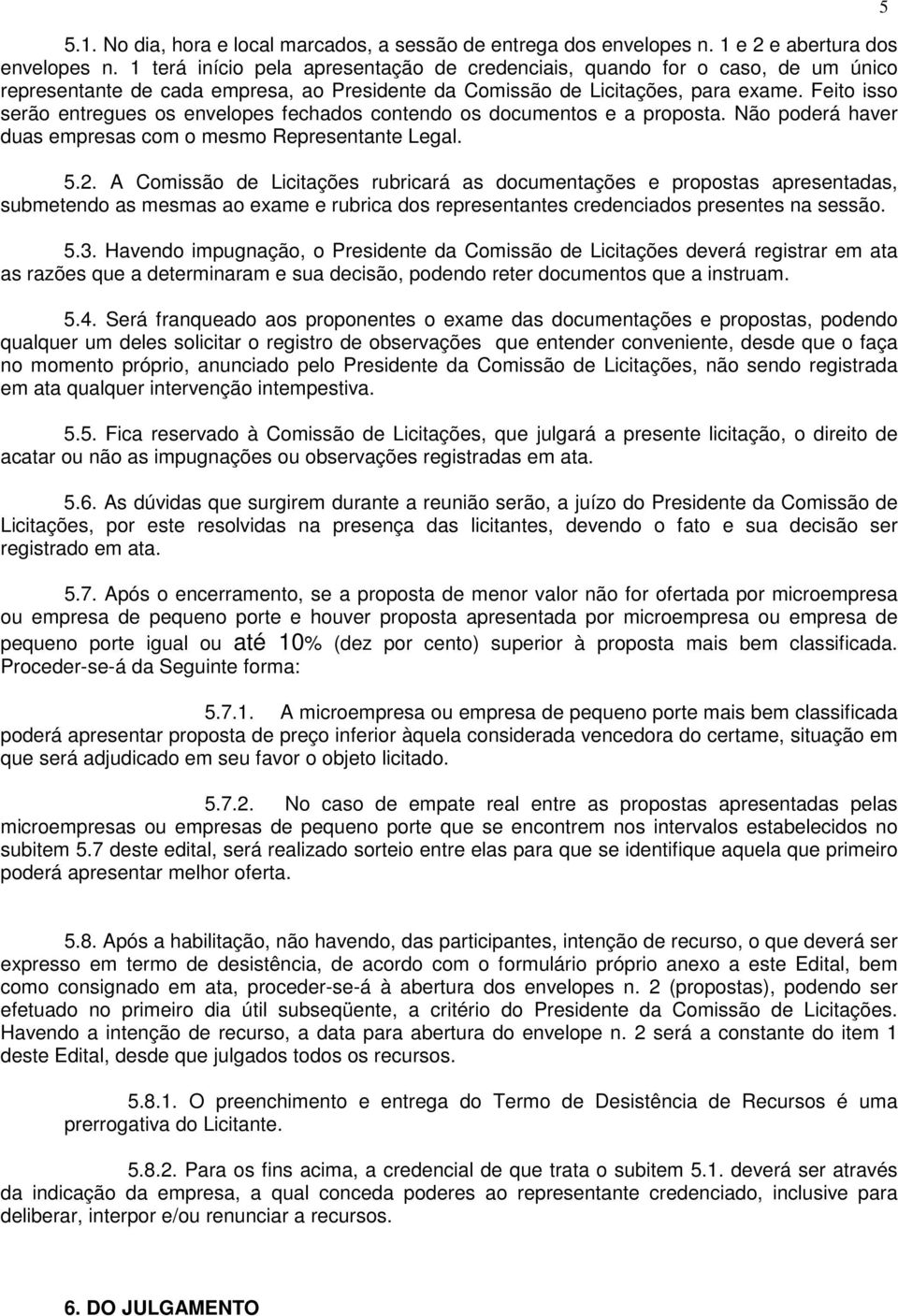 Feito isso serão entregues os envelopes fechados contendo os documentos e a proposta. Não poderá haver duas empresas com o mesmo Representante Legal. 5.2.