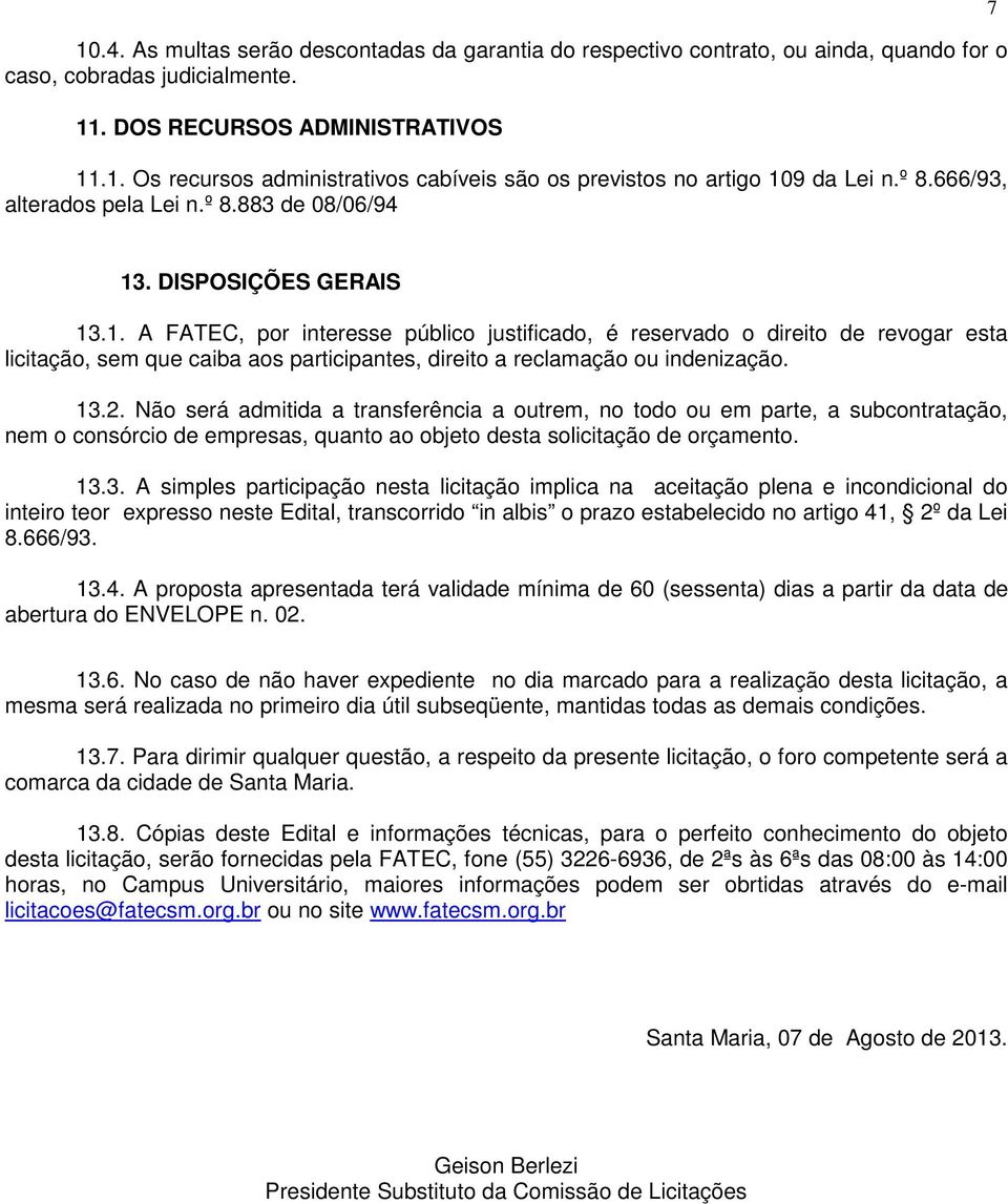 . DISPOSIÇÕES GERAIS 13.1. A FATEC, por interesse público justificado, é reservado o direito de revogar esta licitação, sem que caiba aos participantes, direito a reclamação ou indenização. 13.2.