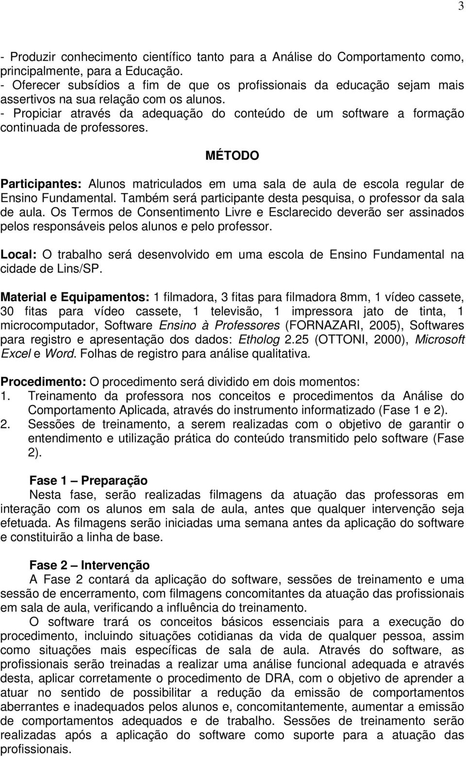 - Propiciar através da adequação do conteúdo de um software a formação continuada de professores. MÉTODO Participantes: Alunos matriculados em uma sala de aula de escola regular de Ensino Fundamental.