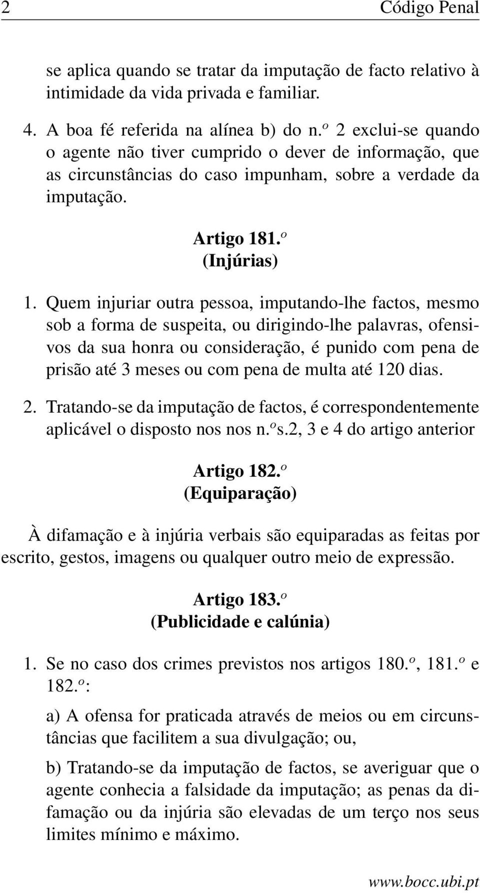 Quem injuriar outra pessoa, imputando-lhe factos, mesmo sob a forma de suspeita, ou dirigindo-lhe palavras, ofensivos da sua honra ou consideração, é punido com pena de prisão até 3 meses ou com pena