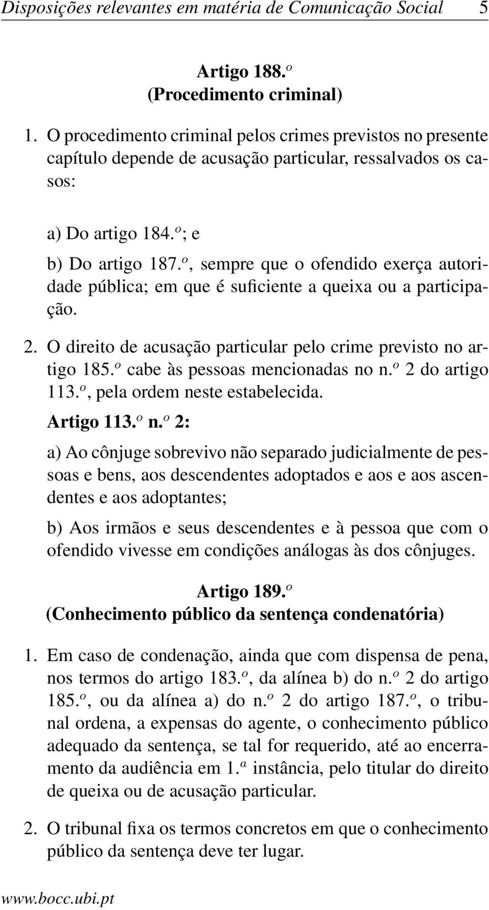 o, sempre que o ofendido exerça autoridade pública; em que é suficiente a queixa ou a participação. 2. O direito de acusação particular pelo crime previsto no artigo 185.