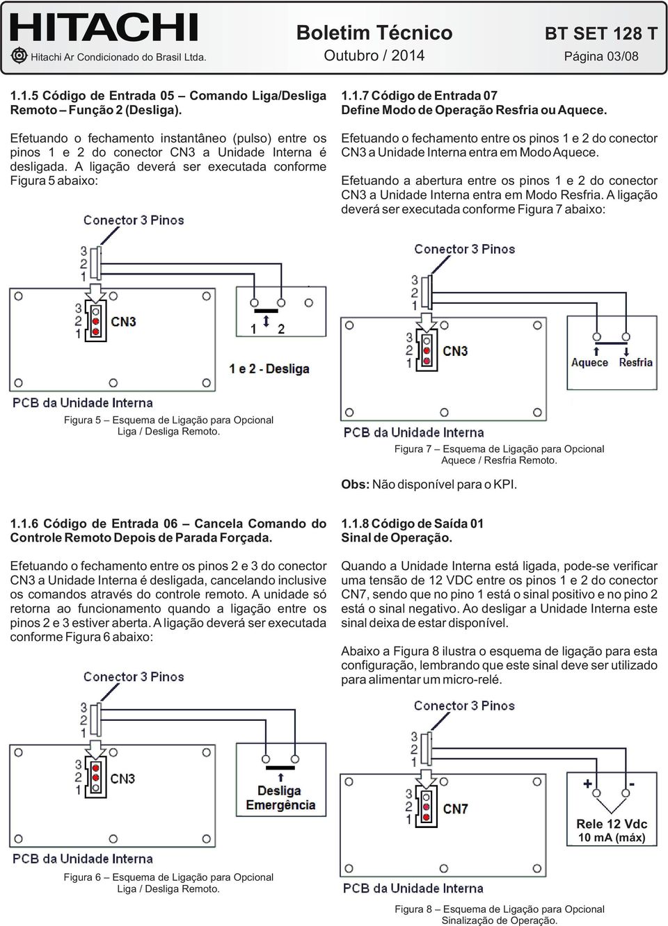 Efetuando o fechamento entre os pinos 1 e 2 do conector CN3 a Unidade Interna entra em Modo Aquece. Efetuando a abertura entre os pinos 1 e 2 do conector CN3 a Unidade Interna entra em Modo Resfria.