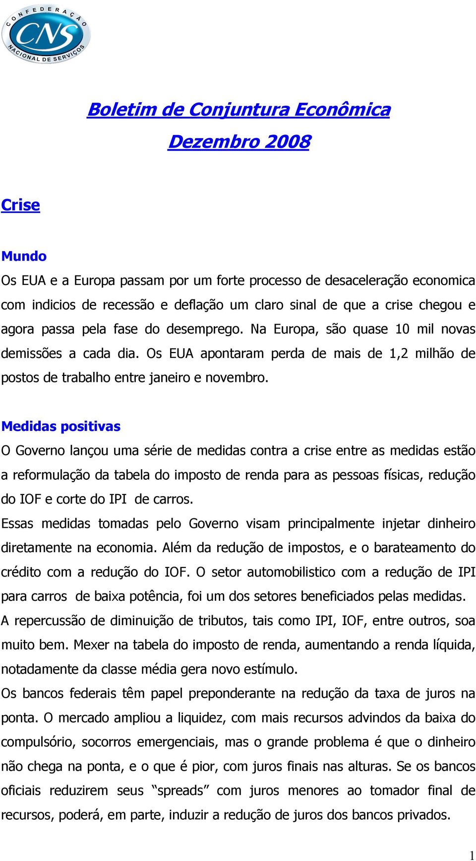 Medidas positivas O Governo lançou uma série de medidas contra a crise entre as medidas estão a reformulação da tabela do imposto de renda para as pessoas físicas, redução do IOF e corte do IPI de