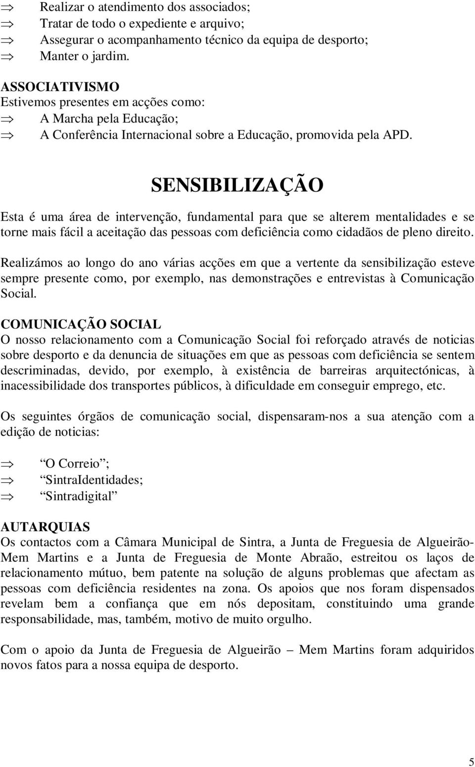 SENSIBILIZAÇÃO Esta é uma área de intervenção, fundamental para que se alterem mentalidades e se torne mais fácil a aceitação das pessoas com deficiência como cidadãos de pleno direito.