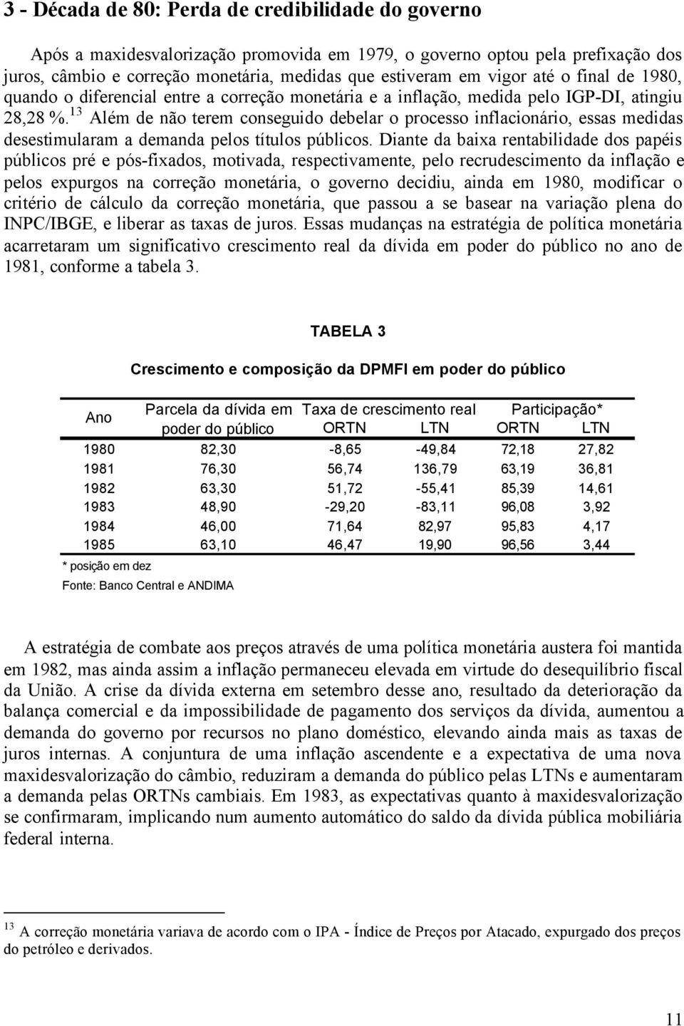 13 Além de não terem conseguido debelar o processo inflacionário, essas medidas desestimularam a demanda pelos títulos públicos.